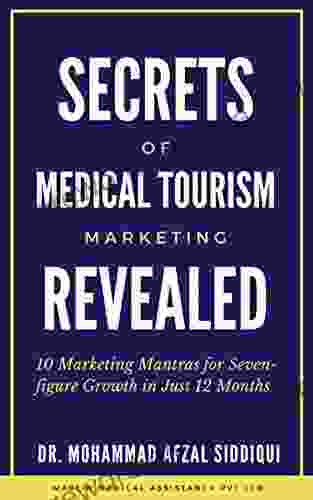 Secrets Of Medical Tourism Marketing Revealed: 10 Marketing Mantras For Seven Figure Growth In Just 12 Months