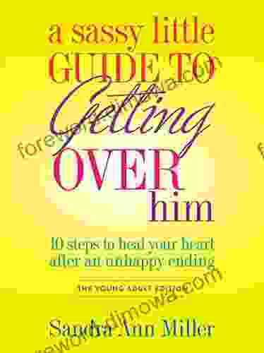 A Sassy Little Guide To Getting Over Him The Young Adult Edition: 10 Steps To Heal Your Heart After An Unhappy Ending