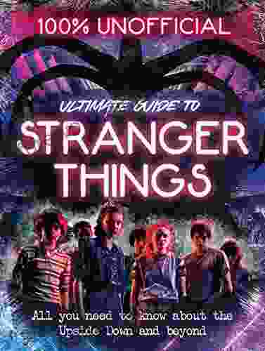 Stranger Things: 100% Unofficial The Ultimate Guide To Stranger Things