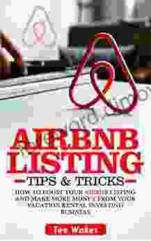 Airbnb Listing Tips And Tricks: How To Boost Your Airbnb Listing And Make More Money From Your Vacation Rental Investing Business