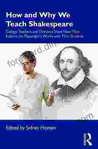 How And Why We Teach Shakespeare: College Teachers And Directors Share How They Explore The Playwright S Works With Their Students