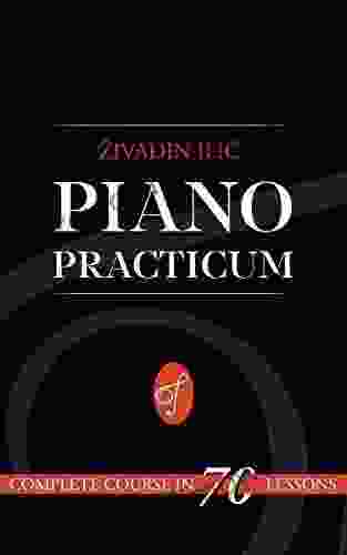 Piano Practicum: Complete Course In 70 Lessons With Complete Theory Of Music: Simple Way To Teach Yourself To Play The Piano