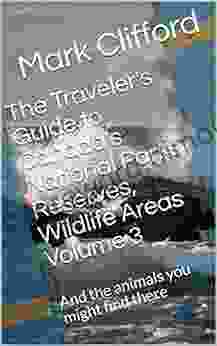 The Traveler S Guide To Canada S National Parks Reserves Wildlife Areas Volume 3: And The Animals You Might Find There