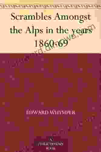 Scrambles Amongst The Alps In The Years 1860 69