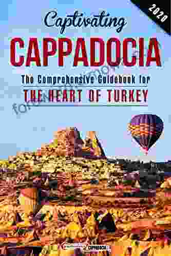 Captivating Cappadocia: The Comprehensive Guidebook To The Heart Of Turkey