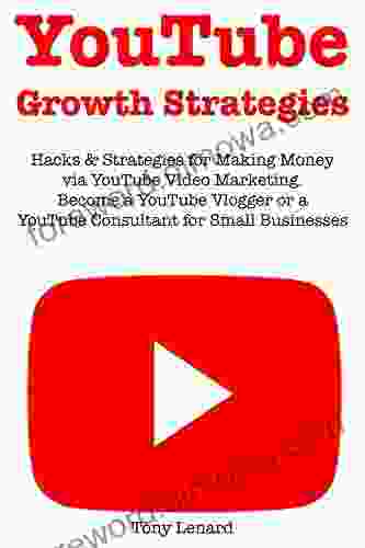 YouTube Growth Strategies: Hacks Strategies For Making Money Via YouTube Video Marketing Become A YouTube Vlogger Or A YouTube Consultant For Small Businesses