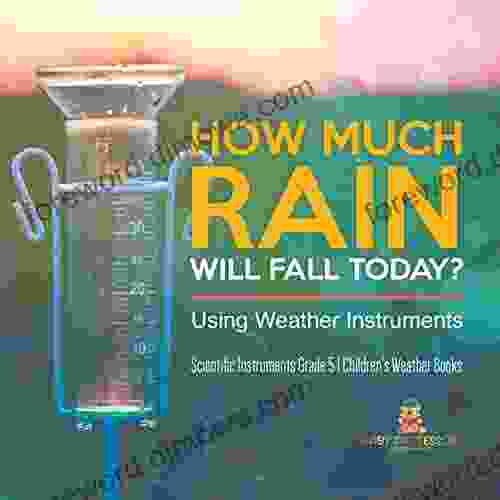 How Much Rain Will Fall Today? Using Weather Instruments Scientific Instruments Grade 5 Children S Weather