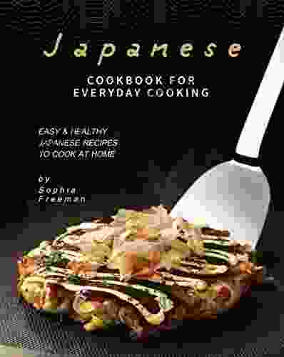 Japanese Cookbook For Everyday Cooking: Easy Healthy Japanese Recipes To Cook At Home