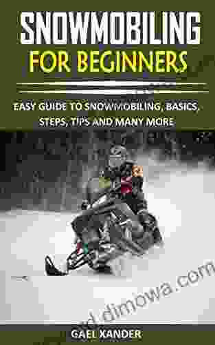 SNOWMOBILING FOR BEGINNERS: EASY GUIDE TO SNOWMOBILING BASICS STEPS TIPS AND MANY MORE