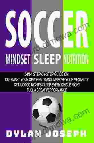 Soccer: A Step By Step Guide On How To Outsmart Your Opponents And Improve Your Mentality How To Get A Good Night S Sleep Every Single Night And How To Fuel A Great Performance (Understand Soccer)