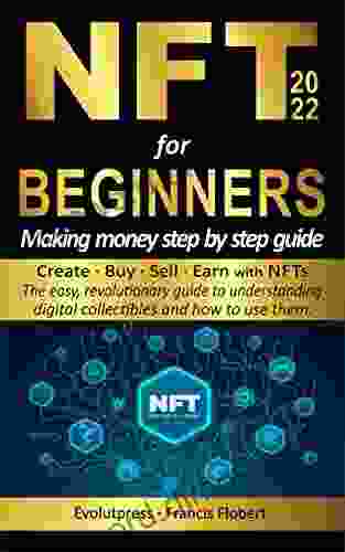 NFT For Beginners Making Money Step By Step Guide: Create Buy Sell Earn With NFTs The Easy Revolutionary Guide To Understanding Digital Collectibles And How To Use Them