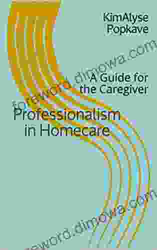 Professionalism In Homecare : A Guide For The Caregiver