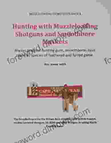 Hunting With Muzzleloading Shotguns And Smoothbore Muskets: Smoothbores Let You Hunt Small Game Big Game And Fowl With The Same Gun (Muzzleloading Short Shots 4)