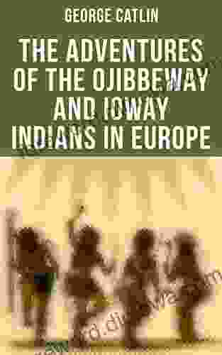 The Adventures Of The Ojibbeway And Ioway Indians In Europe: Historical Account Of Eight Years Travels And Residence In France England And Belgium