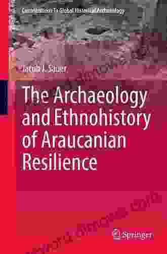 The Archaeology and Ethnohistory of Araucanian Resilience (Contributions To Global Historical Archaeology)