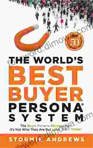 The World S Best Buyer Persona System: The Buyer Persona Reimagined: It S Not Who They Are But HOW THEY THINK