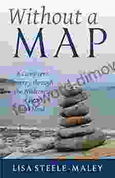 Without A Map: A Caregiver S Journey Through The Wilderness Of Heart And Mind