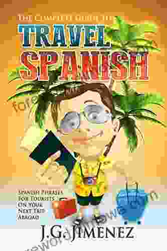 Spanish: The Complete Guide To Travel Spanish: Spanish Phrases For Tourists On Your Next Trip Abroad