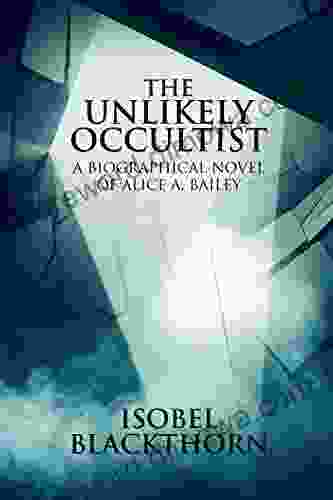 The Unlikely Occultist: A Biographical Novel Of Alice A Bailey