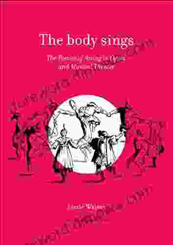 The Body Sings: The Poetics Of Acting In Opera And Musical Theater