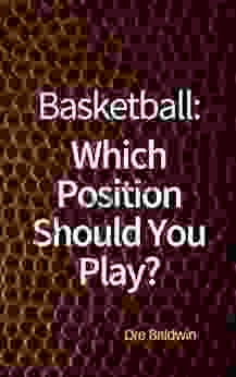 Basketball: Which Position Should You Play?: The Positions Of Positionless Basketball And Where You Ll Fit In