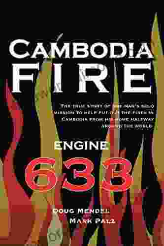 Cambodia Fire: The True Story Of One S Man S Solo Mission To Help Put Out The Fires In Cambodia From His Home Half Way Around The World