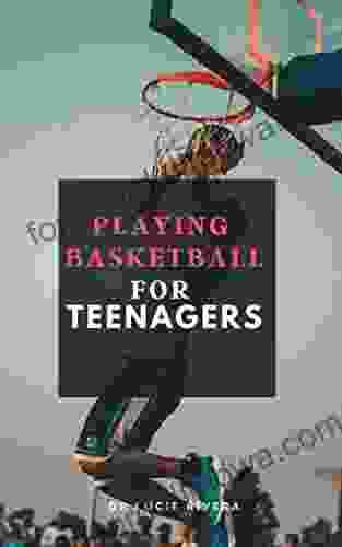 PLAYING BASKETBALL FOR TEENAGERS : A Perfect Guide To Basketball And Everything You Know About Basketball