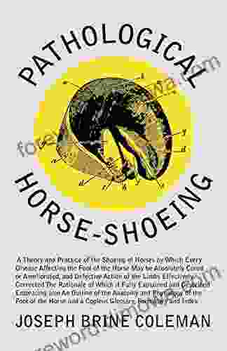 Pathological Horse Shoeing: A Theory And Practice Of The Shoeing Of Horses By Which Every Disease Affecting The Foot Of The Horse May Be Absolutely Cured Action Of The Limbs Effectively Corrected