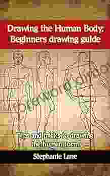 Drawing The Human Body: Beginners Drawing Guide: Tips And Tricks To Drawing The Human Form