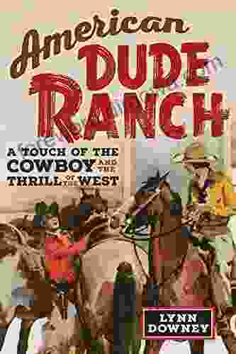 American Dude Ranch: A Touch Of The Cowboy And The Thrill Of The West (William F Cody On The History And Culture Of The American West 8)