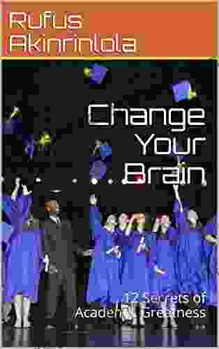 Change Your Brain: 12 Secrets Of Academic Greatness