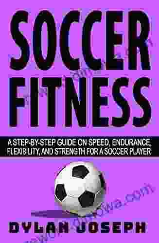 Soccer Fitness: A Step By Step Guide On Speed Endurance Flexibility And Strength For A Soccer Player (Understand Soccer)