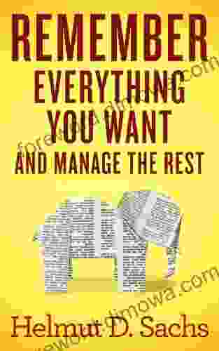 Remember Everything You Want And Manage The Rest: Improve Your Memory And Learning Organize Your Brain And Effectively Manage Your Knowledge