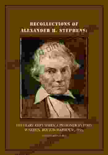 RECOLLECTIONS OF ALEXANDER H STEPHENS:: His Diary Kept When A Prisoner At Fort Warren Boston Harbour 1865 Annotated And Illustrated