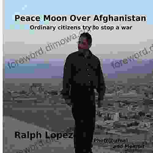 Peace Moon Over Afghanistan: Ordinary Citizens Try To Stop A War Photojournal And Memoir