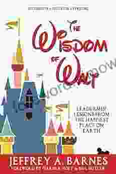 The Wisdom Of Walt: Leadership Lessons From The Happiest Place On Earth (Disneyland): Success Strategies For Everyone (from Walt Disney And Disneyland)