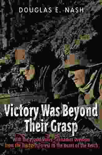 Victory Was Beyond Their Grasp: With The 272nd Volks Grenadier Division From The Huertgen Forest To The Heart Of The Reich